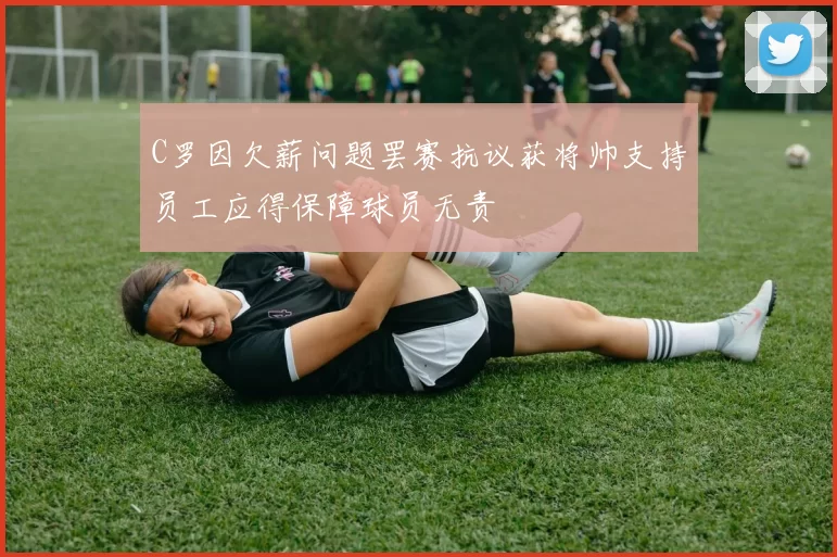 C罗因欠薪问题罢赛抗议获将帅支持员工应得保障球员无责